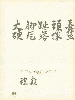 大脚趾头长了个硬疙瘩像茧怎么去除