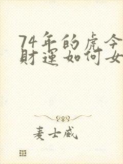 74年的虎今年财运如何女