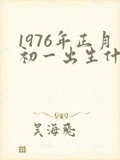 1976年正月初一出生什么命
