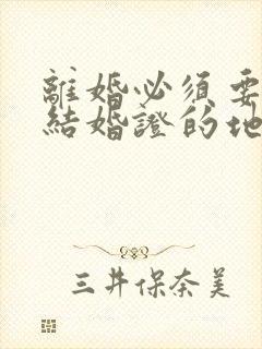 离婚必须要去领结婚证的地方吗