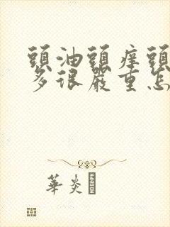 头油头痒头皮屑多很严重怎么办