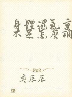 身体湿气重气血不足怎么调理好