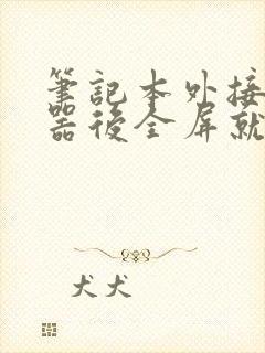 笔记本外接显示器后全屏就黑屏