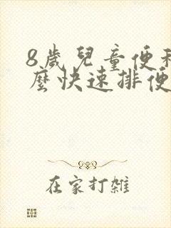 8岁儿童便秘怎么快速排便小妙招