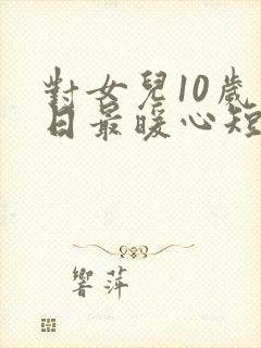 对女儿10岁生日最暖心短句