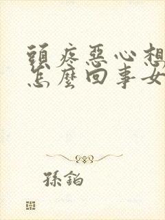 头疼恶心想吐是怎么回事女性