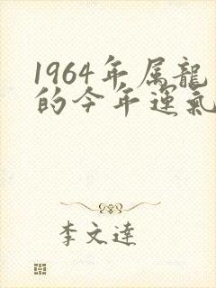 1964年属龙的今年运气怎么样