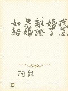 如果离婚找不到结婚证了怎么办