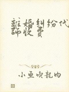 离婚纠纷代理律师收费