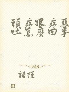 头疼眼疼恶心想吐怎么回事儿