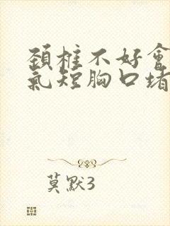 颈椎不好会胸闷气短胸口堵得慌