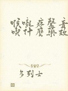 喉咙疼声音嘶哑吃什么药效果最好