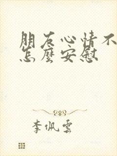 朋友心情不好,怎么安慰