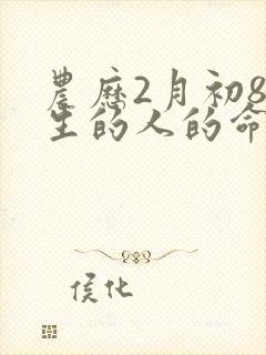 农历2月初8出生的人的命运