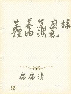 生姜怎么样去除体内湿气