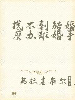 找不到结婚证怎么办离婚手续