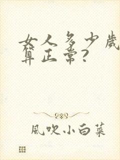 女人多少岁绝经算正常?