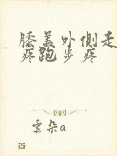 膝盖外侧走路不疼跑步疼