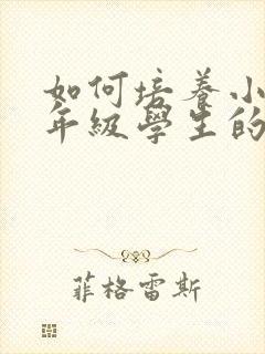 如何培养小学低年级学生的注意力