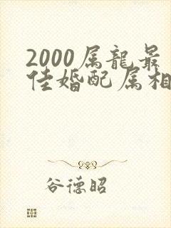 2000属龙最佳婚配属相是什么