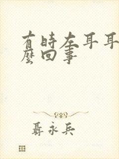 有时左耳耳鸣怎么回事