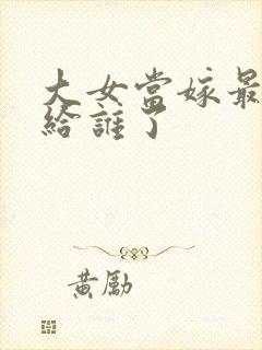 大女当嫁最后嫁给谁了