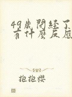 49岁闭经了会有什么反应