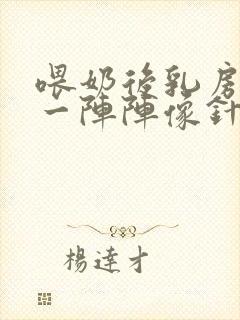 喂奶后乳房刺痛一阵阵像针扎一样什么原因