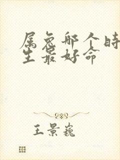 属兔哪个时辰出生最好命