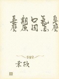 长期口气臭是什么原因怎么办