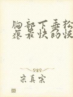 胸部下垂松弛干瘪最快的恢复方法