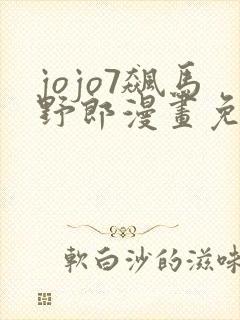 jojo7飙马野郎漫画免费观看