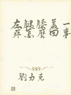 左腿膝盖一动就疼怎么回事封面