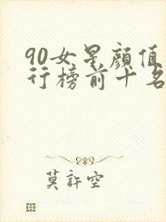 90女星颜值排行榜前十名