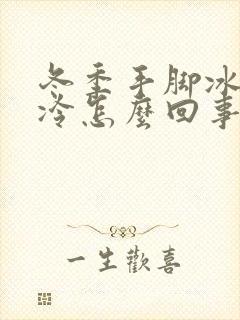 冬季手脚冰凉怕冷怎么回事