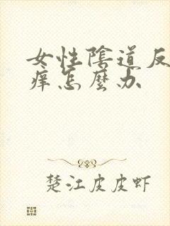 女性阴道反复瘙痒怎么办