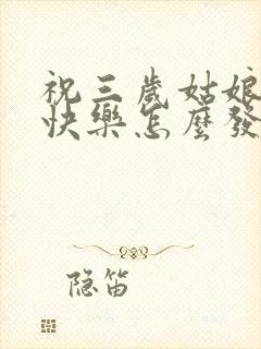 祝三岁姑娘生日快乐怎么发朋友圈