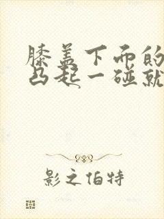 膝盖下面的骨头凸起一碰就痛