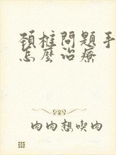 颈椎问题手发麻怎么治疗