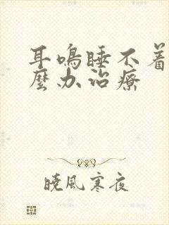 耳鸣睡不着觉怎么办治疗