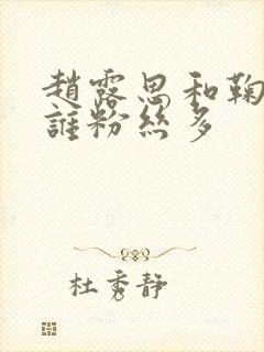 赵露思和鞠婧祎谁粉丝多