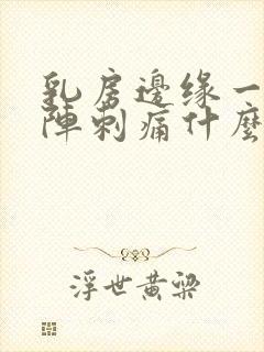 乳房边缘一阵一阵刺痛什么原因