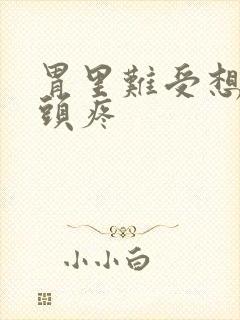 胃里难受想吐还头疼