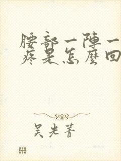 腰部一阵一阵的疼是怎么回事