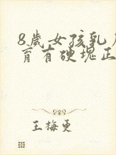 8岁女孩乳房发育有硬块正常吗