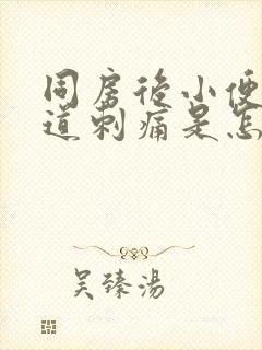 同房后小便时尿道刺痛是怎么回事男