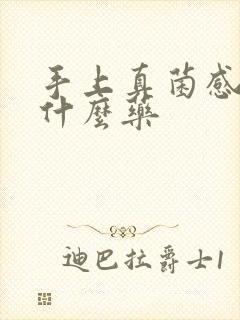 手上真菌感染用什么药