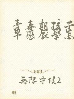 青春期孩子叛逆早恋厌学怎么办怎么开导