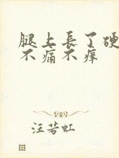 腿上长了硬疙瘩不痛不痒