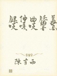 腿伸曲膝盖内嘎吱嘎吱响怎么治疗